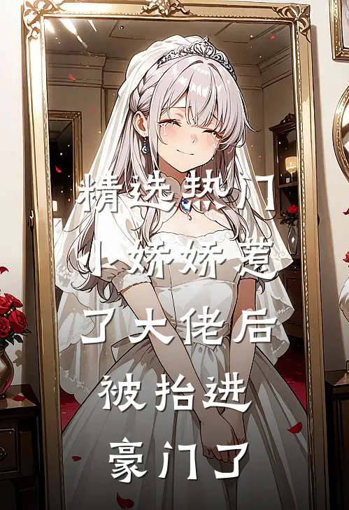 精选热门小娇娇惹了大佬后，被抬进豪门了