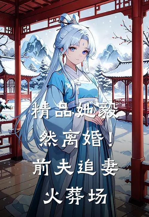 精品她毅然离婚！前夫追妻火葬场