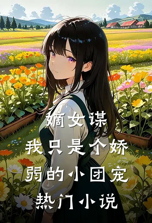 嫡女谋：我只是个娇弱的小团宠热门小说