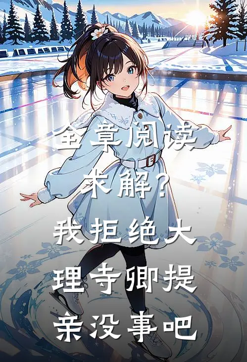 全章阅读求解？我拒绝大理寺卿提亲没事吧