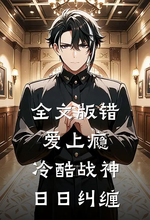 全文版错爱上瘾，冷酷战神日日纠缠