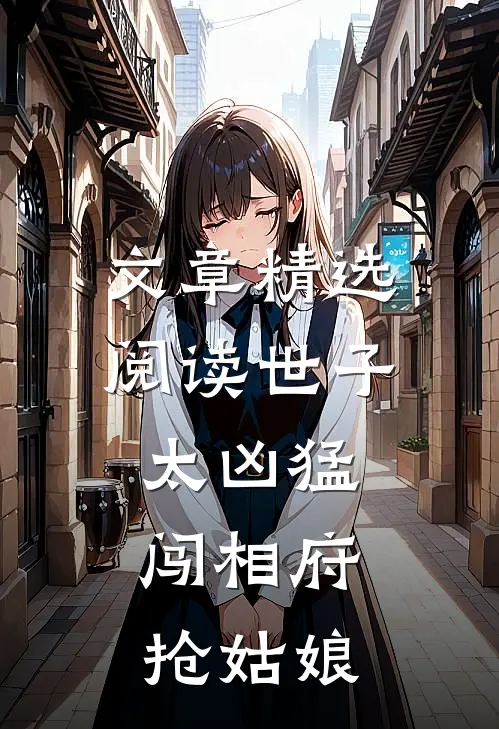 文章精选阅读世子太凶猛：闯相府抢姑娘