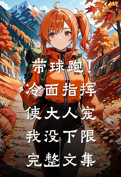 带球跑！冷面指挥使大人宠我没下限完整文集