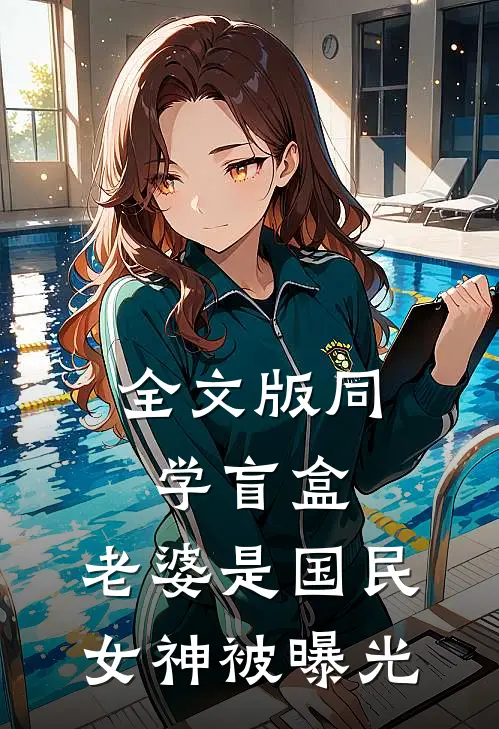 全文版同学盲盒，老婆是国民女神被曝光