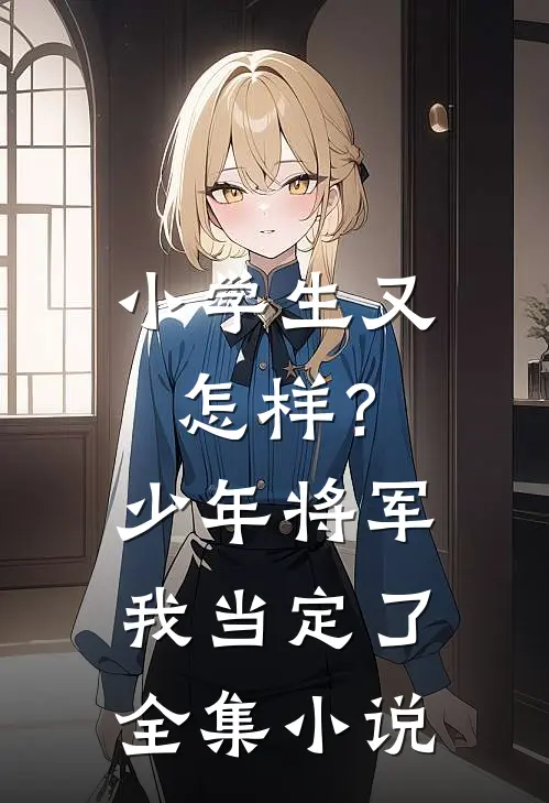 小学生又怎样？少年将军我当定了全集小说