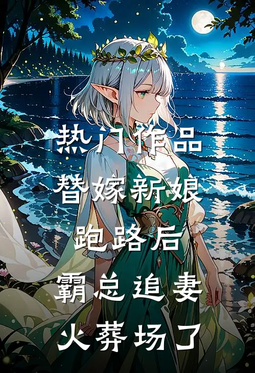 热门作品替嫁新娘跑路后，霸总追妻火葬场了