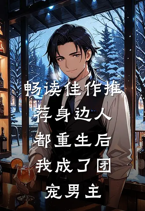 畅读佳作推荐身边人都重生后，我成了团宠男主