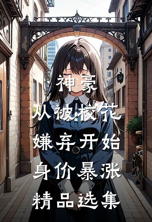 神豪：从被校花嫌弃开始身价暴涨精品选集