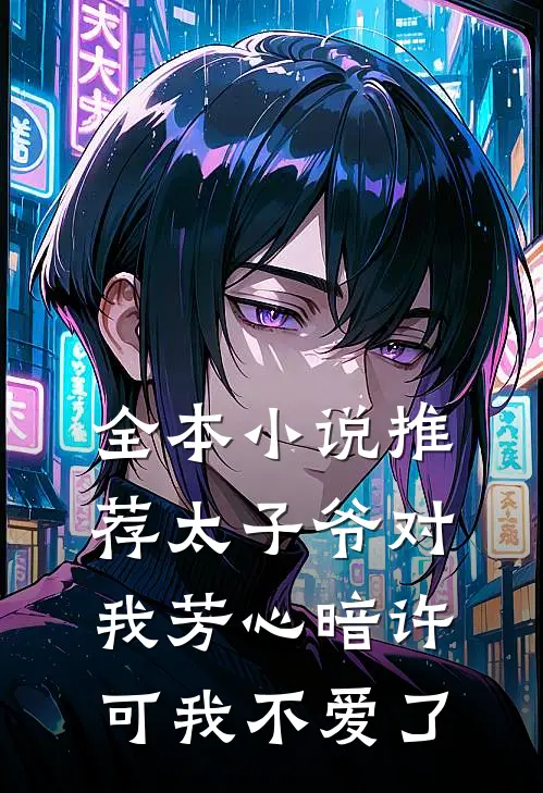 全本小说推荐太子爷对我芳心暗许，可我不爱了
