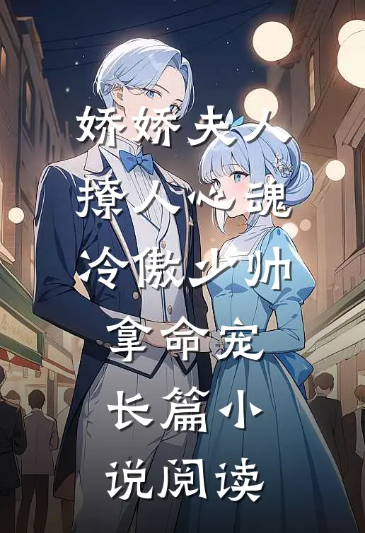 娇娇夫人撩人心魂，冷傲少帅拿命宠长篇小说阅读