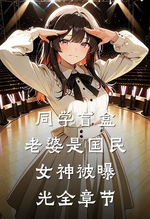 同学盲盒，老婆是国民女神被曝光全章节