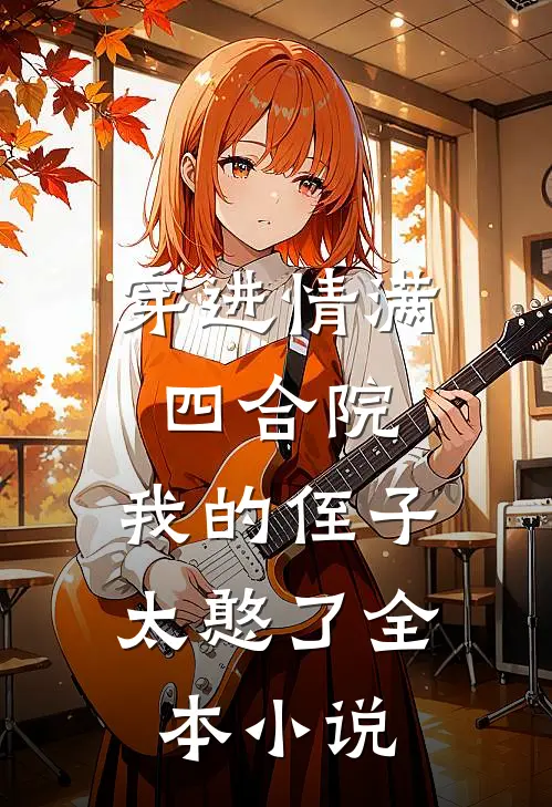穿进情满四合院，我的侄子太憨了全本小说