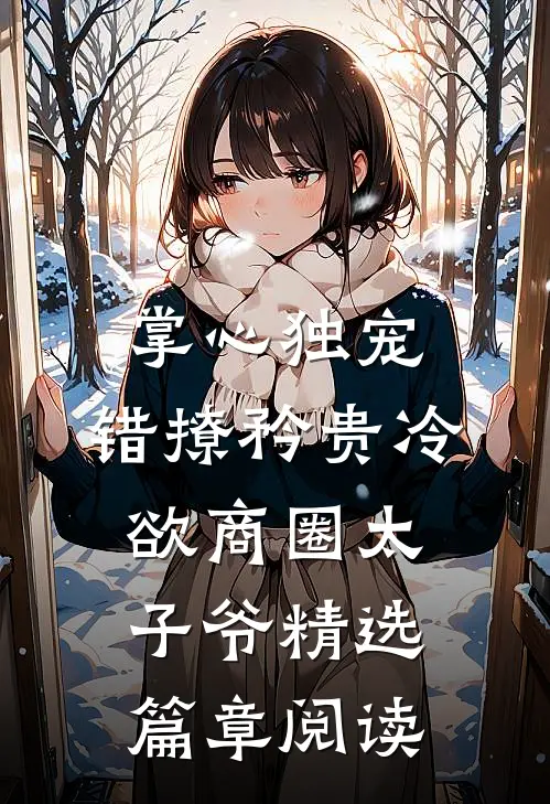 掌心独宠：错撩矜贵冷欲商圈太子爷精选篇章阅读
