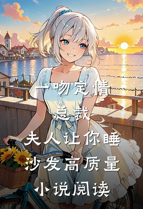 一吻定情：总裁，夫人让你睡沙发高质量小说阅读