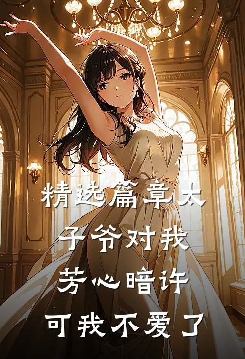 精选篇章太子爷对我芳心暗许，可我不爱了