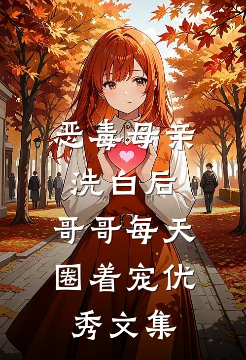 恶毒母亲洗白后，哥哥每天圈着宠优秀文集