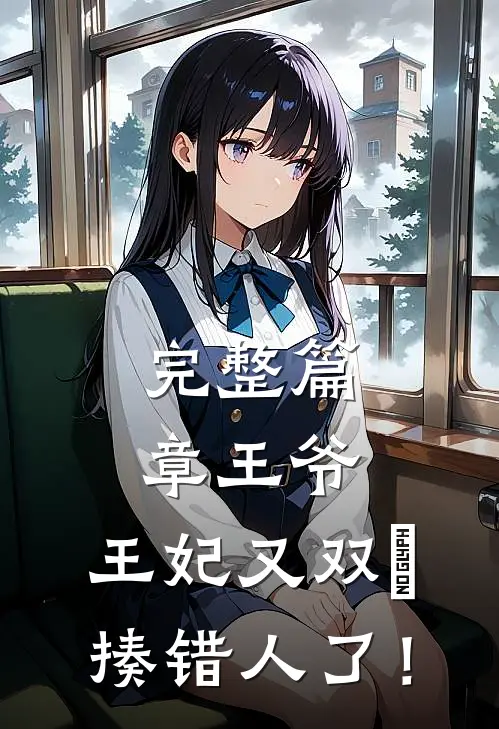 完整篇章王爷，王妃又双叒揍错人了！