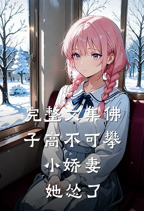 完整文集佛子高不可攀，小娇妻她怂了