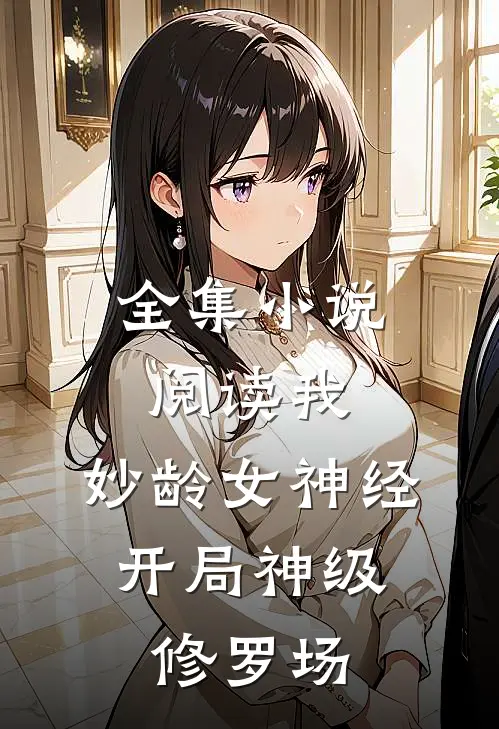 全集小说阅读我，妙龄女神经，开局神级修罗场