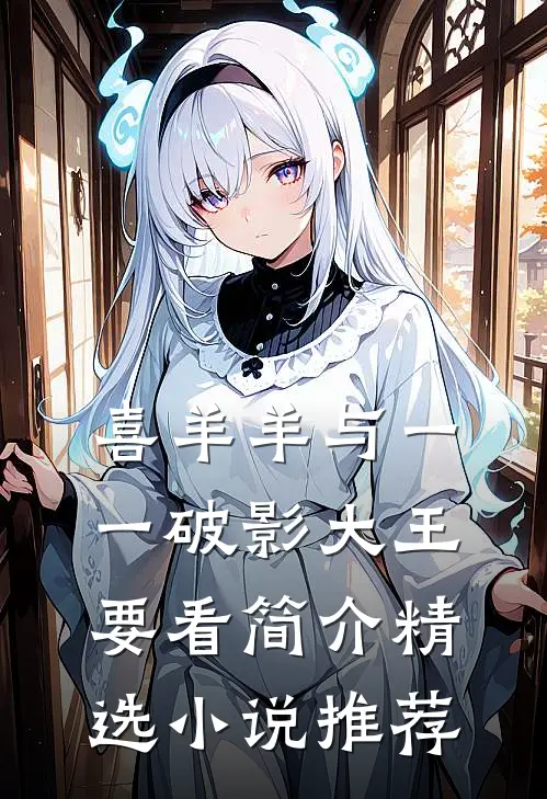 喜羊羊与一一破影大王要看简介精选小说推荐