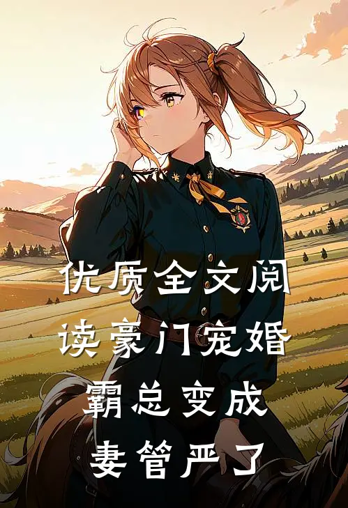优质全文阅读豪门宠婚：霸总变成妻管严了