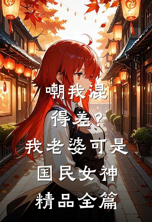 嘲我混得差？我老婆可是国民女神精品全篇