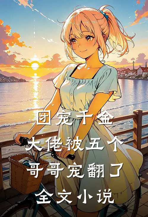 团宠千金：大佬被五个哥哥宠翻了全文小说