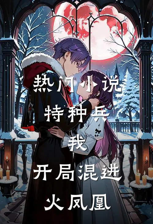 热门小说特种兵：我，开局混进火凤凰