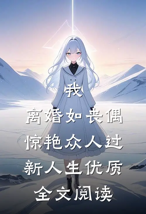 我，离婚如丧偶，惊艳众人过新人生优质全文阅读
