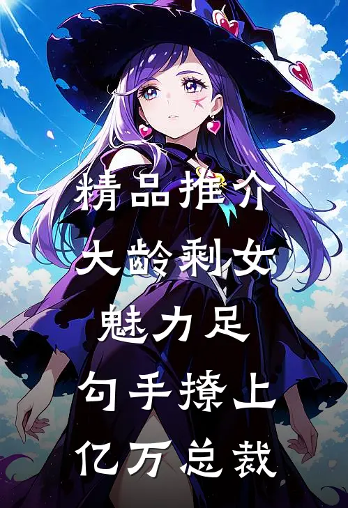 精品推介大龄剩女魅力足，勾手撩上亿万总裁