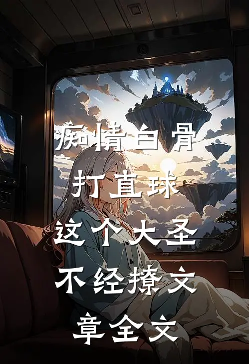 痴情白骨打直球，这个大圣不经撩文章全文