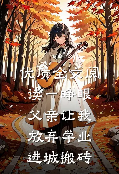 优质全文阅读一睁眼，父亲让我放弃学业进城搬砖