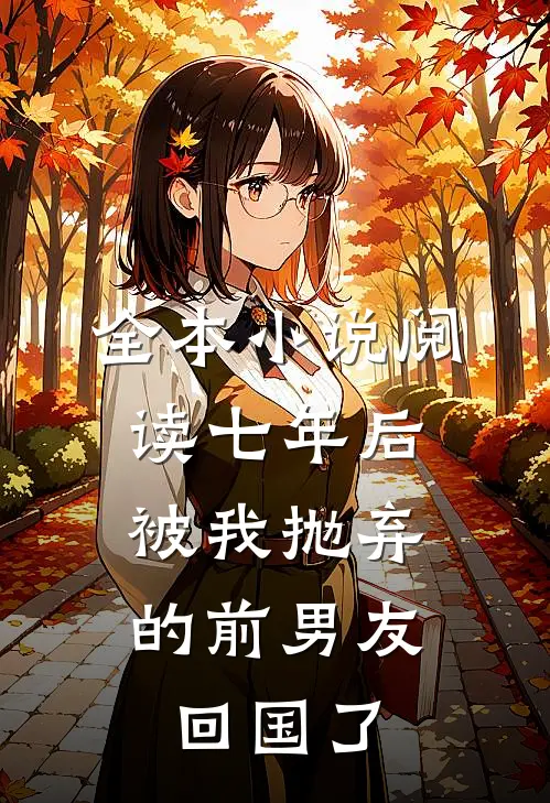 全本小说阅读七年后，被我抛弃的前男友回国了