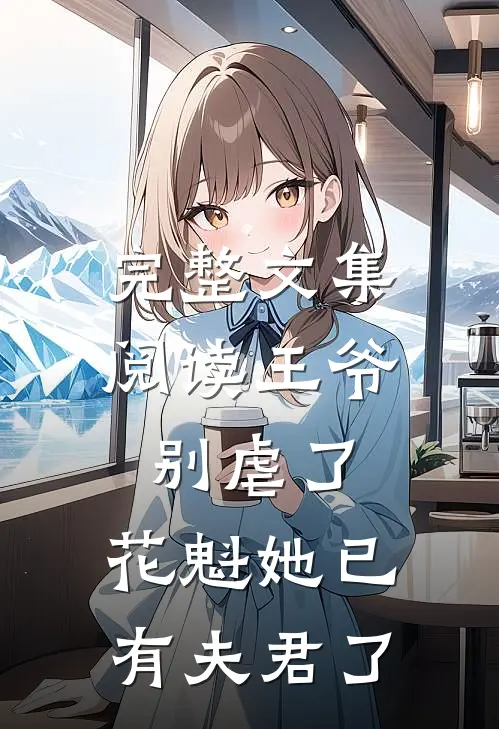完整文集阅读王爷别虐了，花魁她已有夫君了