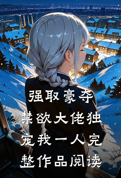 强取豪夺：禁欲大佬独宠我一人完整作品阅读