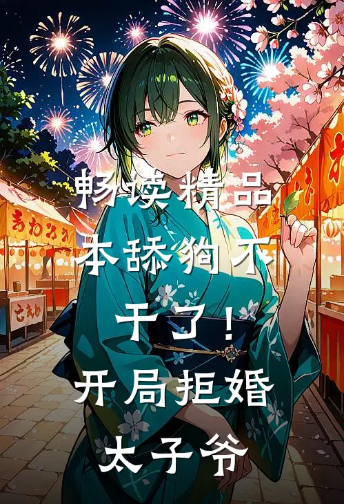 畅读精品本舔狗不干了！开局拒婚太子爷