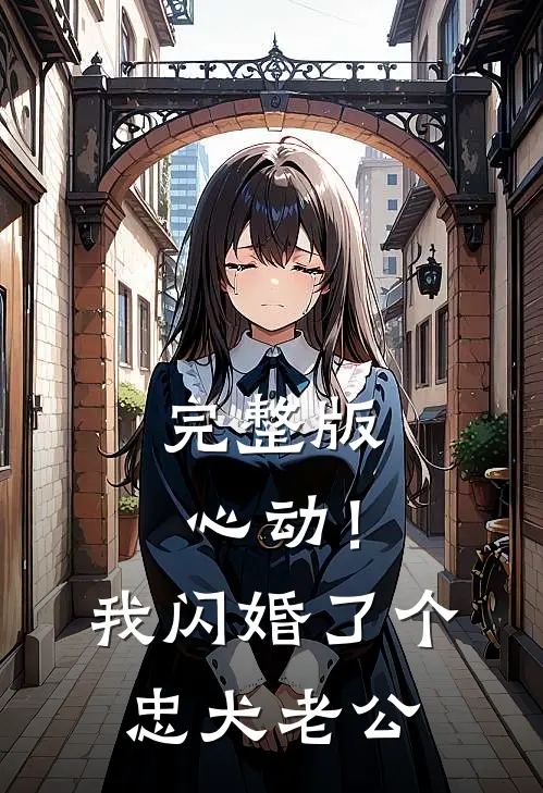 完整版心动！我闪婚了个忠犬老公