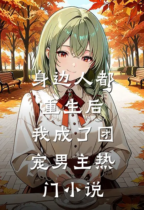 身边人都重生后，我成了团宠男主热门小说