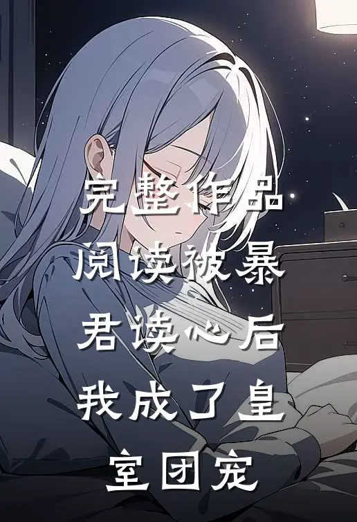 完整作品阅读被暴君读心后，我成了皇室团宠