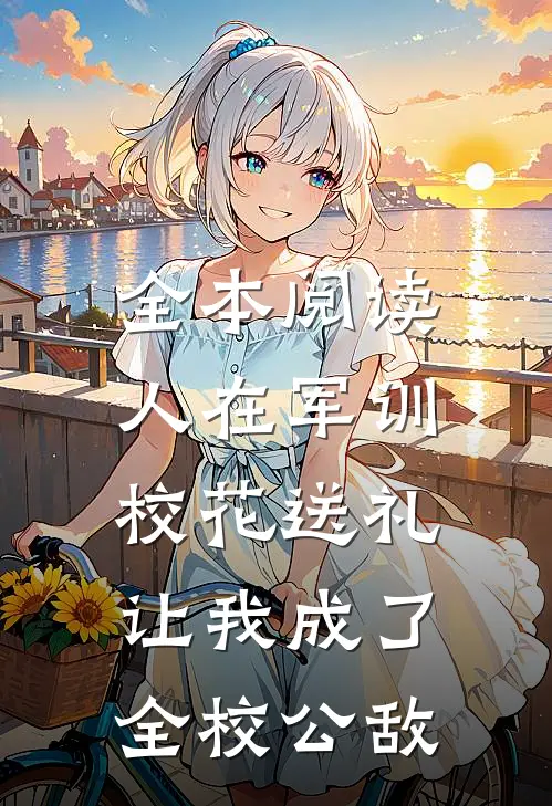 全本阅读人在军训，校花送礼让我成了全校公敌