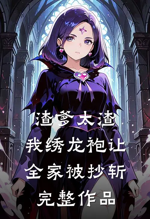 渣爹太渣，我绣龙袍让全家被抄斩完整作品