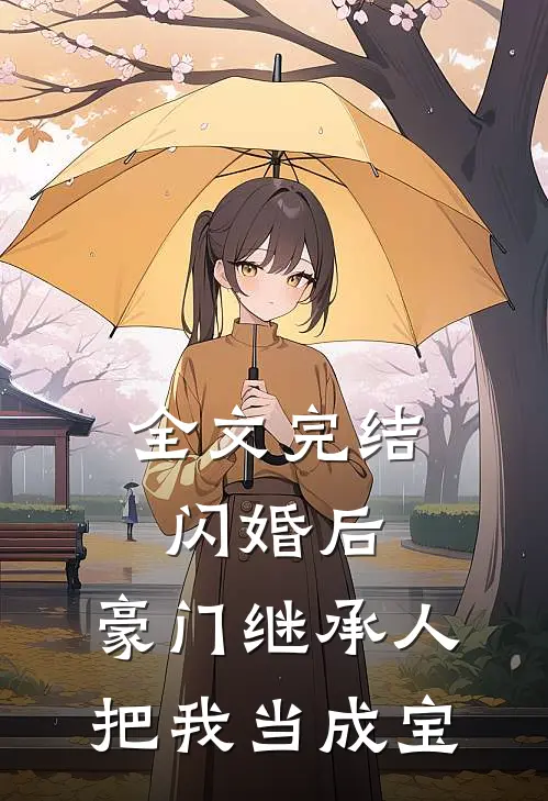 全文完结闪婚后，豪门继承人把我当成宝