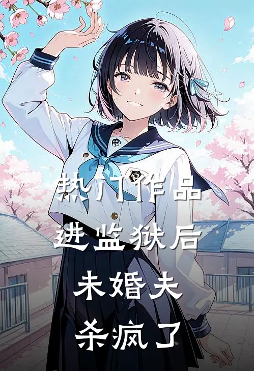 热门作品进监狱后，未婚夫杀疯了