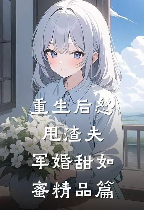 重生后怒甩渣夫，军婚甜如蜜精品篇