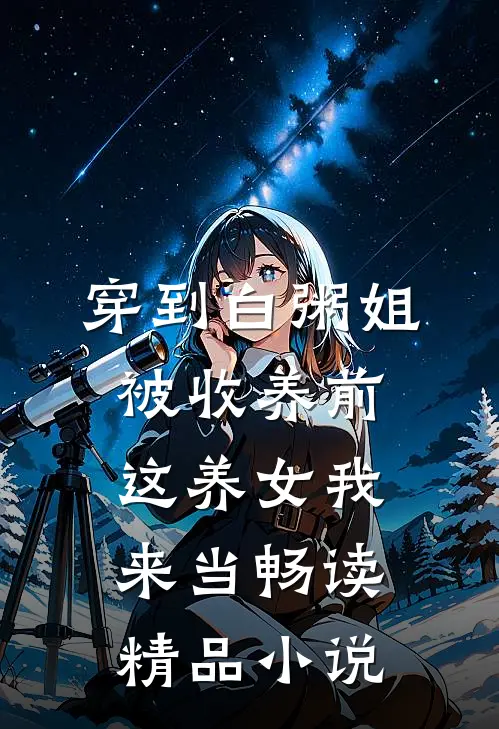 穿到白粥姐被收养前，这养女我来当畅读精品小说