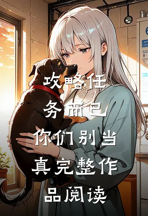 攻略任务而已，你们别当真完整作品阅读