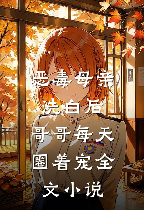 恶毒母亲洗白后，哥哥每天圈着宠全文小说