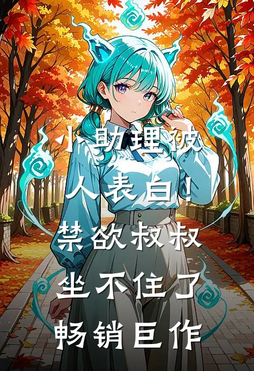 小助理被人表白！禁欲叔叔坐不住了畅销巨作