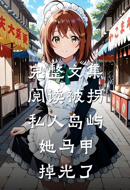 完整文集阅读被拐私人岛屿，她马甲掉光了