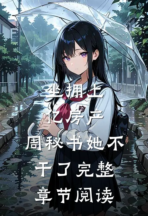坐拥上亿房产，周秘书她不干了完整章节阅读